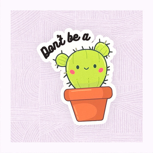Die cute sticker with a cute cactus character with the phrase ‘Don’t be a…’ above it.