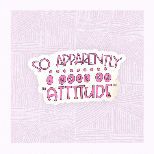 Die cut sticker with a the phrase ‘Apparently I have an Attitude’ in bubble font.
