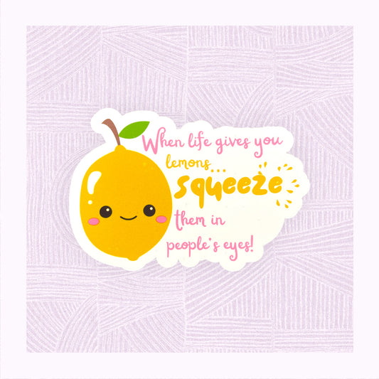 Die cut sticker with a cute lemon character in the foreground with the phrase ‘When life gives you lemons, squeeze them in people’s eyes’.